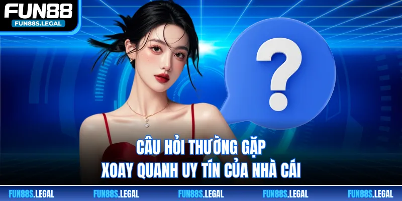 Câu hỏi thường gặp xoay quanh uy tín của nhà cái