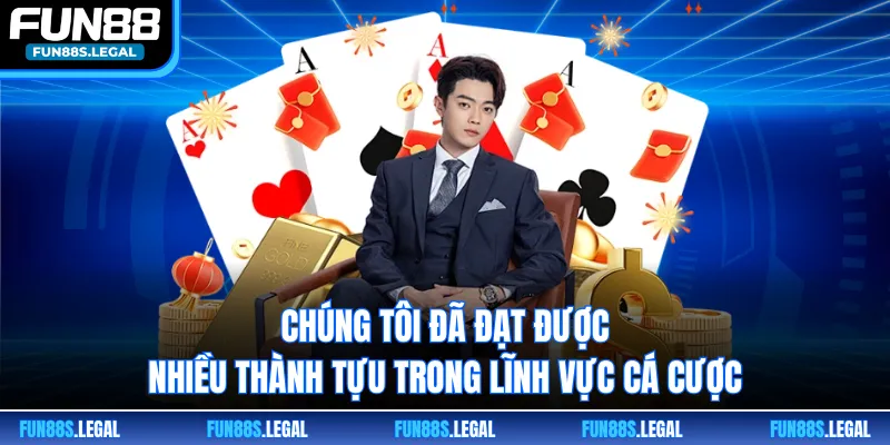 Chúng tôi đã đạt được nhiều thành tựu trong lĩnh vực cá cược