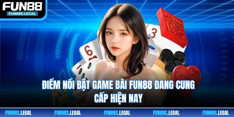 Điểm nổi bật game bài FUN88 đang cung cấp hiện nay