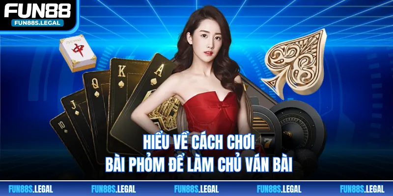 Hiểu về cách chơi bài phỏm để làm chủ ván bài