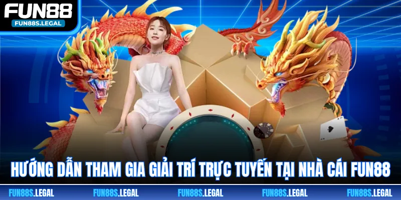 Hướng dẫn tham gia giải trí trực tuyến tại nhà cái FUN88