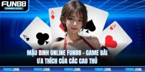 Mậu Binh Online FUN88 - Game Bài Ưa Thích Của Các Cao Thủ