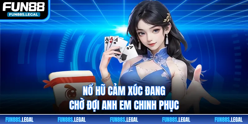 Nổ hũ cảm xúc đang chờ đợi anh em chinh phục