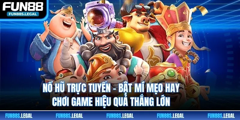 Nổ Hũ Trực Tuyến - Bật Mí Mẹo Hay Chơi Game Hiệu Quả Thắng Lớn