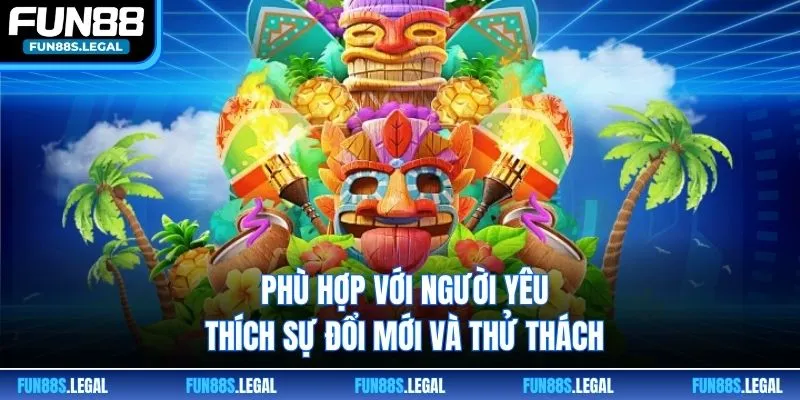 Phù hợp với người yêu thích sự đổi mới và thử thách