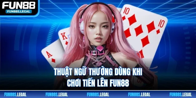 Thuật ngữ thường dùng khi chơi Tiến lên FUN88